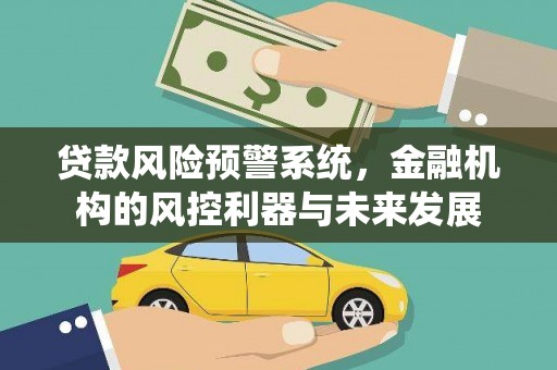 夏河贷款风险预警系统，金融机构的风控利器与未来发展