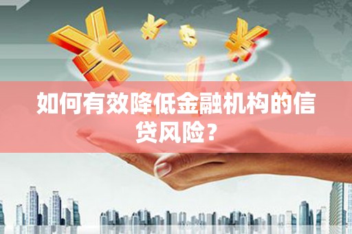 夏河如何有效降低金融机构的信贷风险？