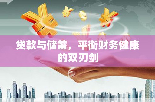 夏河贷款与储蓄，平衡财务健康的双刃剑