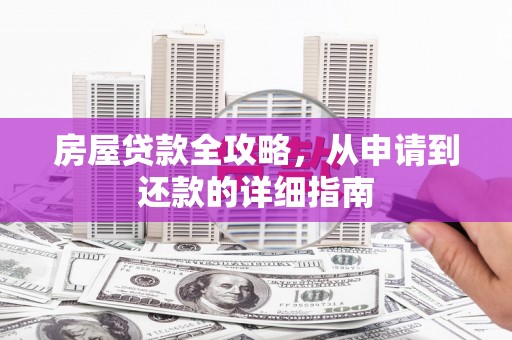 夏河房屋贷款全攻略，从申请到还款的详细指南