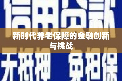 夏河新时代养老保障的金融创新与挑战