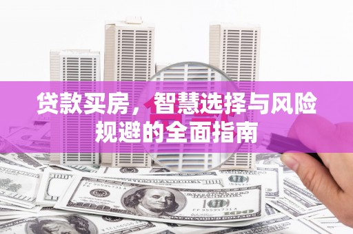 夏河贷款买房，智慧选择与风险规避的全面指南