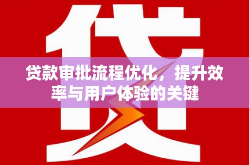 夏河贷款审批流程优化，提升效率与用户体验的关键