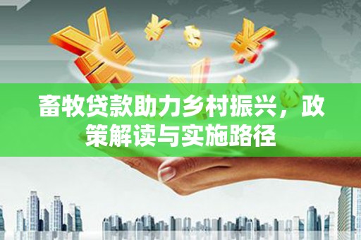夏河畜牧贷款助力乡村振兴，政策解读与实施路径