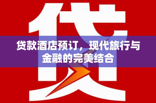 夏河贷款酒店预订，现代旅行与金融的完美结合