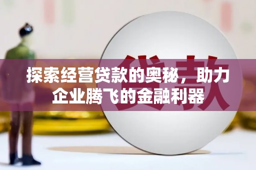 夏河探索经营贷款的奥秘，助力企业腾飞的金融利器