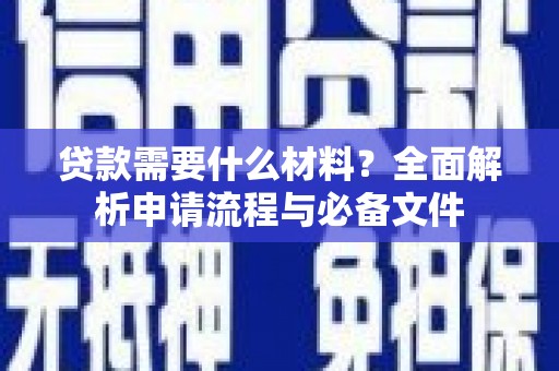 夏河贷款需要什么材料？全面解析申请流程与必备文件