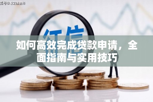 夏河如何高效完成贷款申请，全面指南与实用技巧