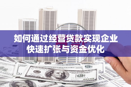 夏河如何通过经营贷款实现企业快速扩张与资金优化