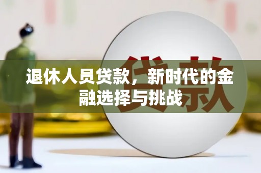 夏河退休人员贷款，新时代的金融选择与挑战
