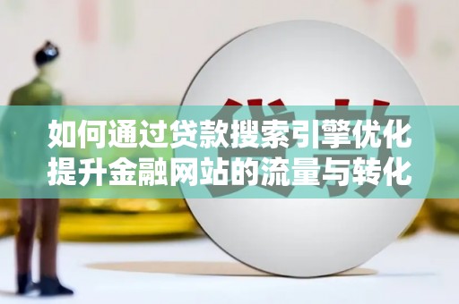 夏河如何通过贷款搜索引擎优化提升金融网站的流量与转化率