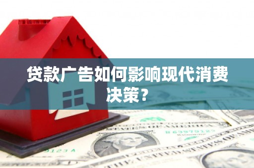 夏河贷款广告如何影响现代消费决策？
