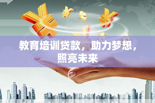 夏河教育培训贷款，助力梦想，照亮未来