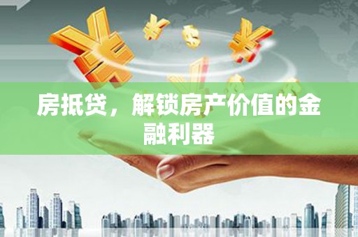 夏河房抵贷，解锁房产价值的金融利器