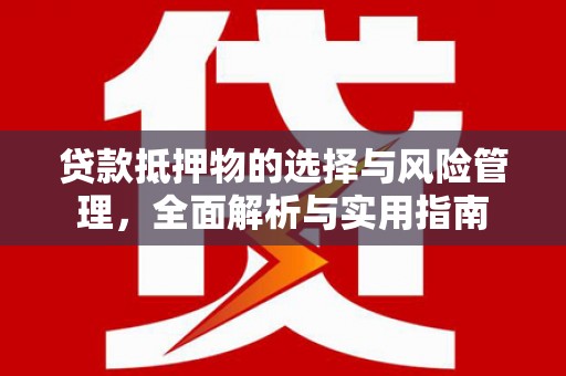 夏河贷款抵押物的选择与风险管理，全面解析与实用指南