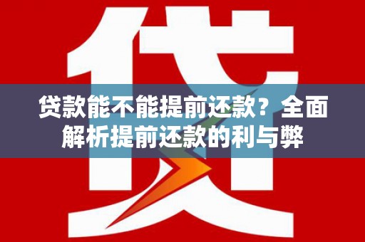 夏河贷款能不能提前还款？全面解析提前还款的利与弊