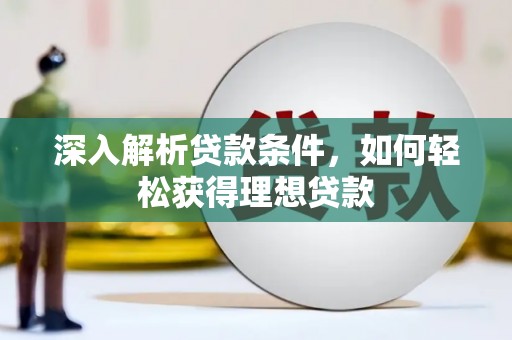 夏河深入解析贷款条件，如何轻松获得理想贷款