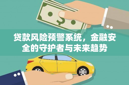 夏河贷款风险预警系统，金融安全的守护者与未来趋势