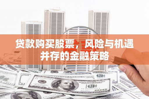 夏河贷款购买股票，风险与机遇并存的金融策略