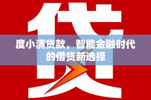 夏河度小满贷款，智能金融时代的借贷新选择