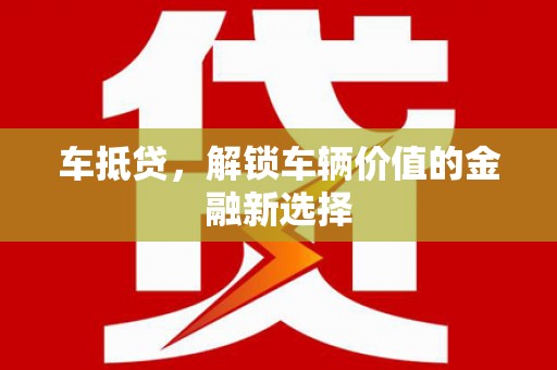 夏河车抵贷，解锁车辆价值的金融新选择