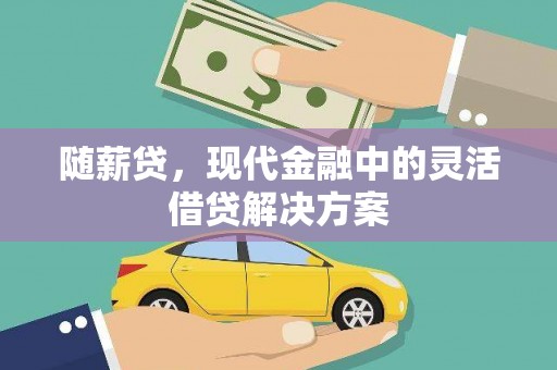 夏河随薪贷，现代金融中的灵活借贷解决方案