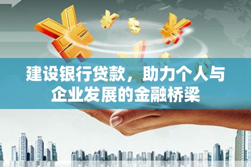 夏河建设银行贷款，助力个人与企业发展的金融桥梁