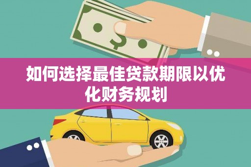 夏河如何选择最佳贷款期限以优化财务规划