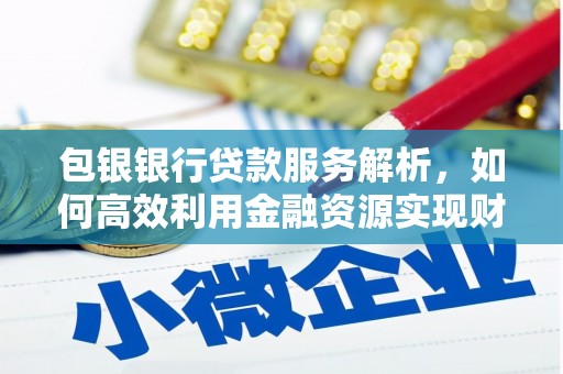 夏河包银银行贷款服务解析，如何高效利用金融资源实现财富增长