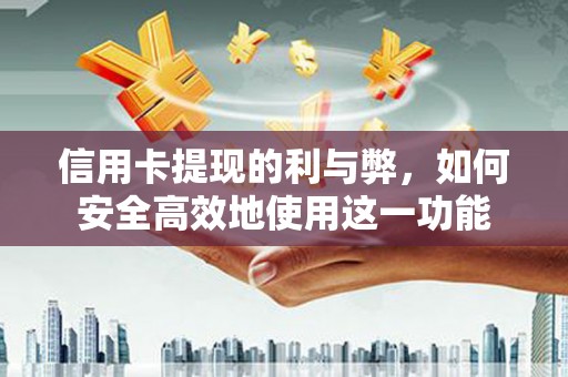 夏河信用卡提现的利与弊，如何安全高效地使用这一功能