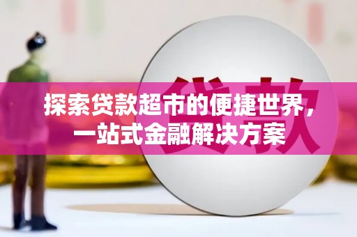 夏河探索贷款超市的便捷世界，一站式金融解决方案