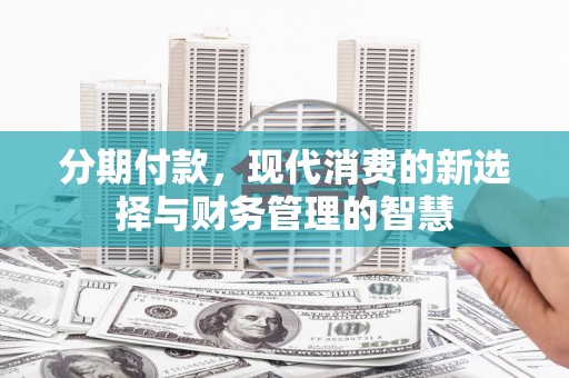夏河分期付款，现代消费的新选择与财务管理的智慧