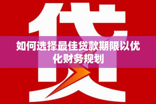 夏河如何选择最佳贷款期限以优化财务规划