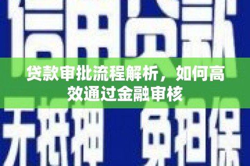 夏河贷款审批流程解析，如何高效通过金融审核