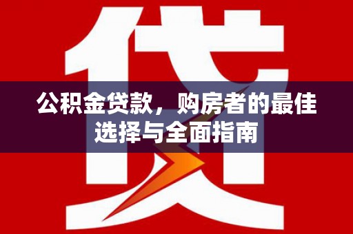 夏河公积金贷款，购房者的最佳选择与全面指南