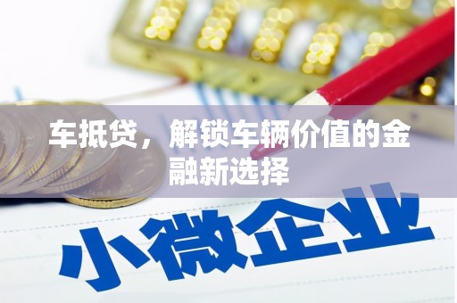 夏河车抵贷，解锁车辆价值的金融新选择
