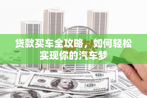 夏河贷款买车全攻略，如何轻松实现你的汽车梦