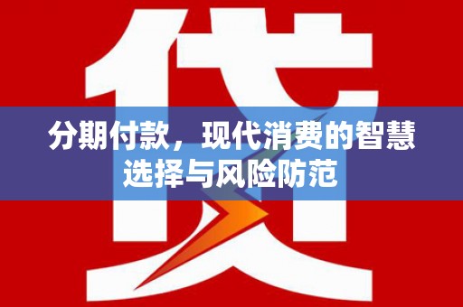 夏河分期付款，现代消费的智慧选择与风险防范