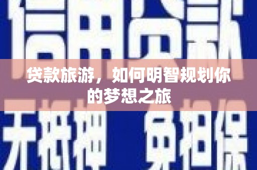 夏河贷款旅游，如何明智规划你的梦想之旅