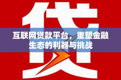 夏河互联网贷款平台，重塑金融生态的利器与挑战