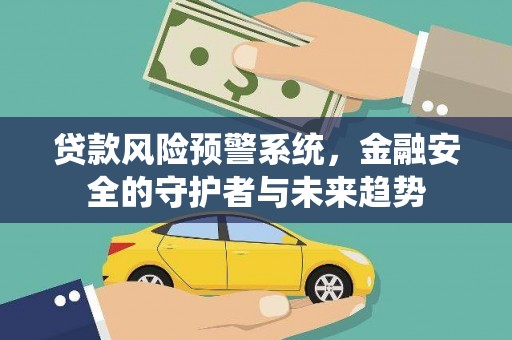 夏河贷款风险预警系统，金融安全的守护者与未来趋势