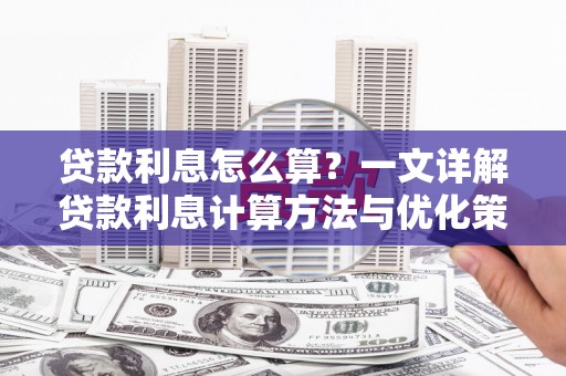 夏河贷款利息怎么算？一文详解贷款利息计算方法与优化策略