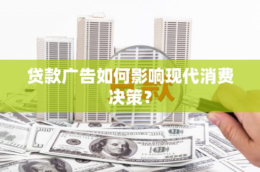夏河贷款广告如何影响现代消费决策？