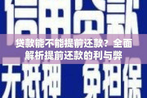 夏河贷款能不能提前还款？全面解析提前还款的利与弊