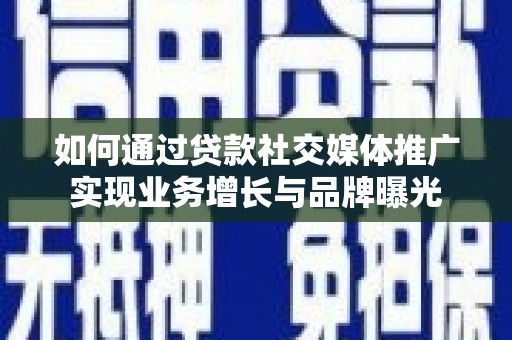 夏河如何通过贷款社交媒体推广实现业务增长与品牌曝光