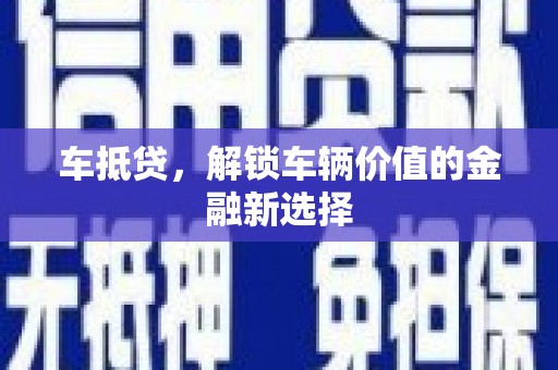 夏河车抵贷，解锁车辆价值的金融新选择
