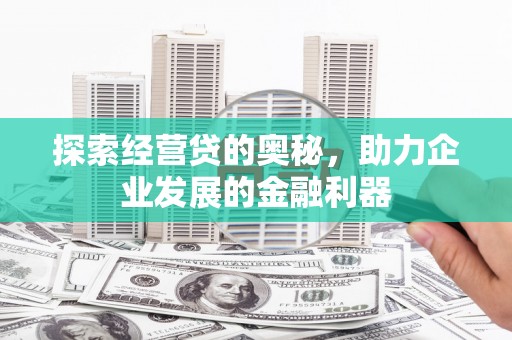夏河探索经营贷的奥秘，助力企业发展的金融利器