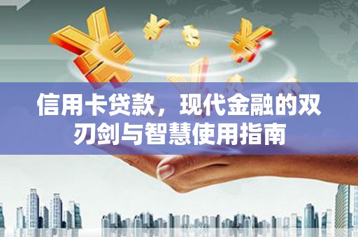 夏河信用卡贷款，现代金融的双刃剑与智慧使用指南