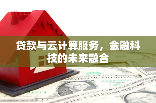 夏河贷款与云计算服务，金融科技的未来融合