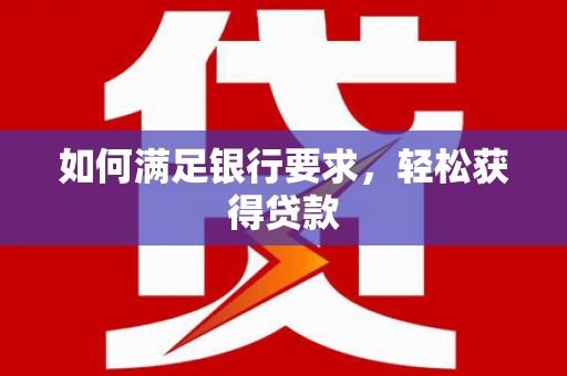夏河如何满足银行要求，轻松获得贷款